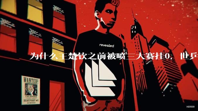 为什么王楚钦之前被喷三大赛挂0，世乒赛夺冠之后依然被黑？